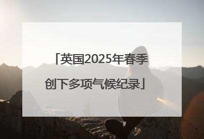 英国2025年春季创下多项气候纪录