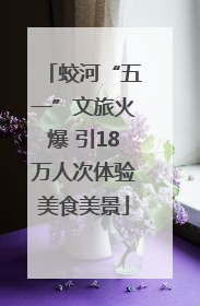 蛟河“五一”文旅火爆 引18万人次体验美食美景