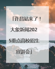 许昌站来了！大象新闻2025重点高校招生宣讲会
