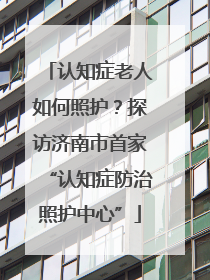 认知症老人如何照护？探访济南市首家“认知症防治照护中心”