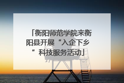 衡阳师范学院来衡阳县开展“入企下乡”科技服务活动