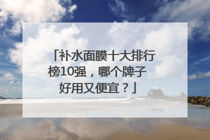 补水面膜十大排行榜10强，哪个牌子好用又便宜？