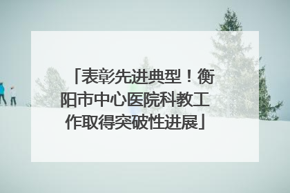 表彰先进典型！衡阳市中心医院科教工作取得突破性进展