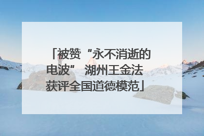 被赞“永不消逝的电波” 湖州王金法获评全国道德模范