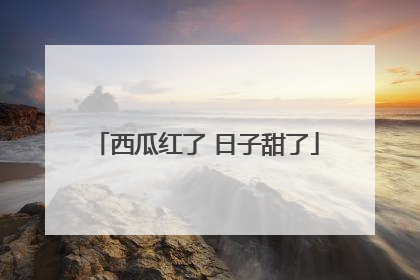 西瓜红了 日子甜了