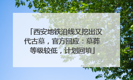 西安地铁沿线又挖出汉代古墓，官方回应：墓葬等级较低，计划回填