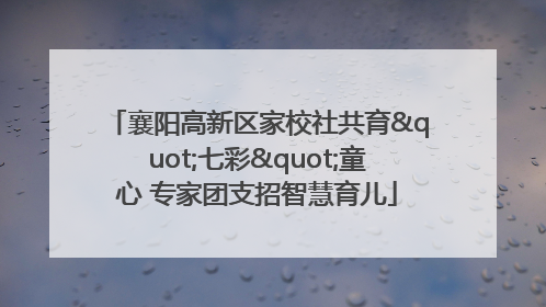 襄阳高新区家校社共育"七彩"童心 专家团支招智慧育儿