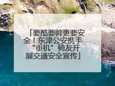 要酷要帅更要安全！东津公安携手 “重机”骑友开展交通安全宣传