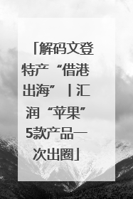 解码文登特产“借港出海”丨汇润“苹果”5款产品一次出圈