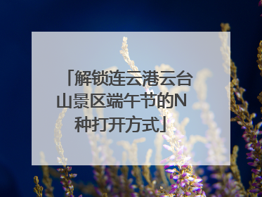 解锁连云港云台山景区端午节的N种打开方式