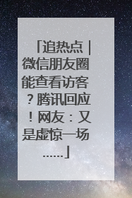 追热点｜微信朋友圈能查看访客？腾讯回应！网友：又是虚惊一场……