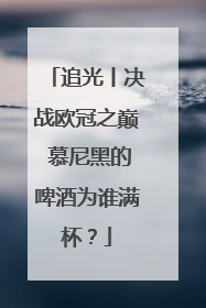 追光丨决战欧冠之巅 慕尼黑的啤酒为谁满杯？