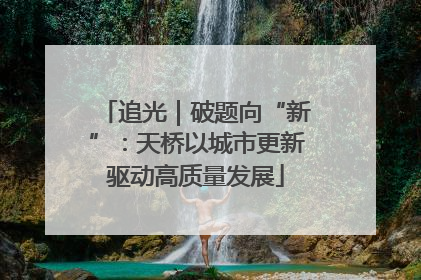 追光｜破题向“新”：天桥以城市更新驱动高质量发展