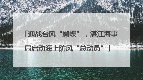 迎战台风“蝴蝶”，湛江海事局启动海上防风“总动员”