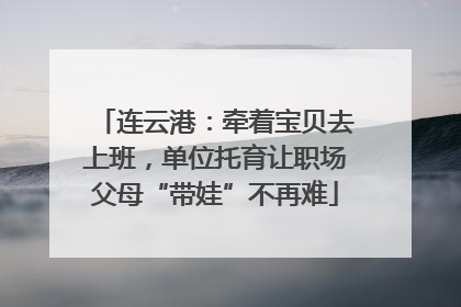 连云港：牵着宝贝去上班，单位托育让职场父母“带娃”不再难