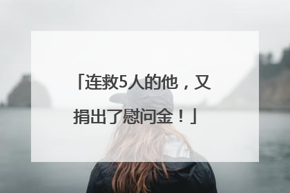 连救5人的他，又捐出了慰问金！