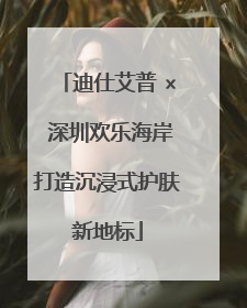 迪仕艾普 × 深圳欢乐海岸打造沉浸式护肤新地标