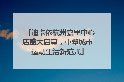 迪卡侬杭州嘉里中心店盛大启幕，重塑城市运动生活新范式