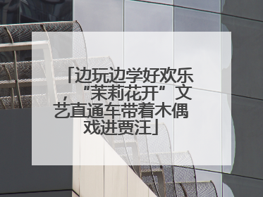 边玩边学好欢乐，“茉莉花开”文艺直通车带着木偶戏进贾汪