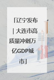 辽宁发布｜大连市高质量冲刺万亿GDP城市