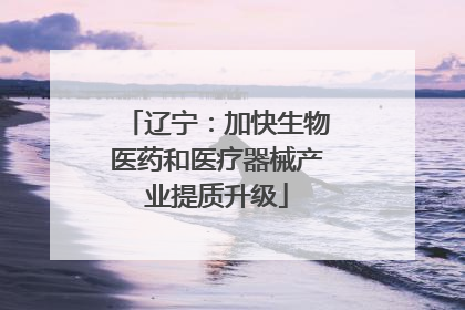 辽宁：加快生物医药和医疗器械产业提质升级