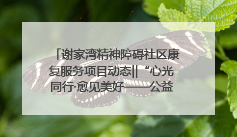 谢家湾精神障碍社区康复服务项目动态‖“心光同行·愈见美好——公益讲堂与健康义诊”活动