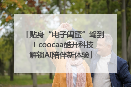 贴身“电子闺蜜”驾到！coocaa酷开科技解锁AI陪伴新体验