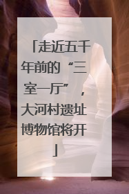 走近五千年前的“三室一厅”，大河村遗址博物馆将开