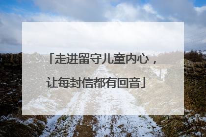 走进留守儿童内心，让每封信都有回音