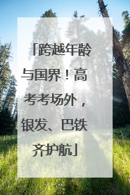 跨越年龄与国界！高考考场外，银发、巴铁齐护航