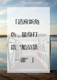 适应新角色，量身打造“船员第一课”