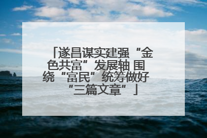 遂昌谋实建强“金色共富”发展轴 围绕“富民”统筹做好“三篇文章”