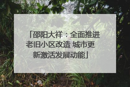 邵阳大祥：全面推进老旧小区改造 城市更新激活发展动能