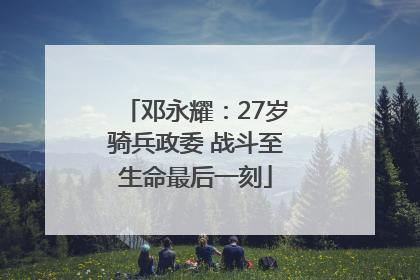 邓永耀：27岁骑兵政委 战斗至生命最后一刻