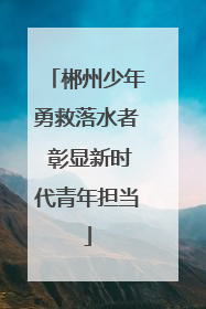 郴州少年勇救落水者 彰显新时代青年担当