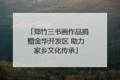 郑竹三书画作品捐赠金华开发区 助力家乡文化传承