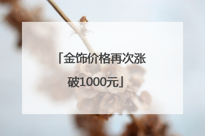 金饰价格再次涨破1000元