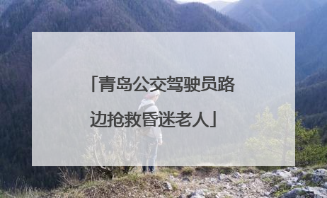 青岛公交驾驶员路边抢救昏迷老人