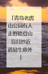 青岛老虎山公园有人走野路登山 盲目抄近道易生意外