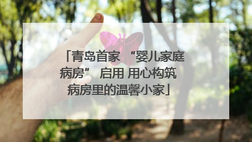 青岛首家 “婴儿家庭病房” 启用 用心构筑病房里的温馨小家