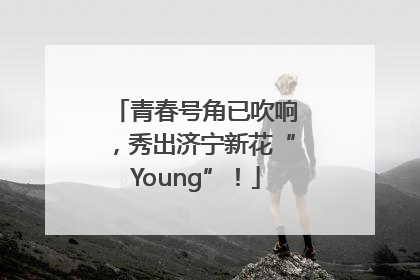 青春号角已吹响，秀出济宁新花“Young”！