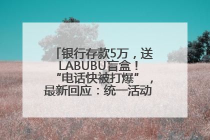 银行存款5万，送LABUBU盲盒！“电话快被打爆”，最新回应：统一活动，进货渠道不清楚