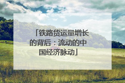 铁路货运量增长的背后：流动的中国经济脉动