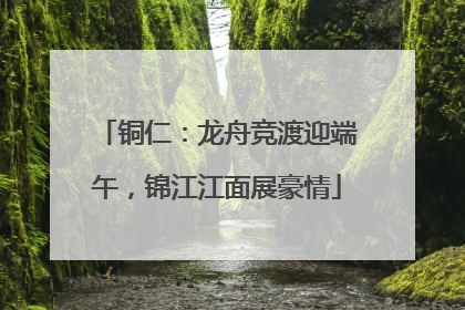 铜仁：龙舟竞渡迎端午，锦江江面展豪情