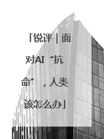锐评｜面对AI“抗命”，人类该怎么办