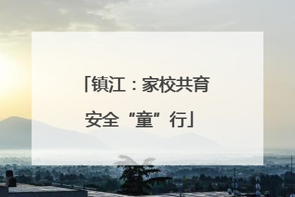 镇江：家校共育 安全“童”行