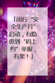 闵行“安全生产月”启动，有隐患到“码上约”举报，有奖！