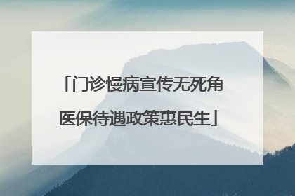 门诊慢病宣传无死角 医保待遇政策惠民生