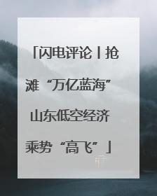 闪电评论丨抢滩“万亿蓝海” 山东低空经济乘势“高飞”