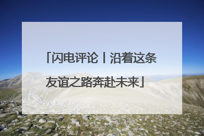 闪电评论丨沿着这条友谊之路奔赴未来